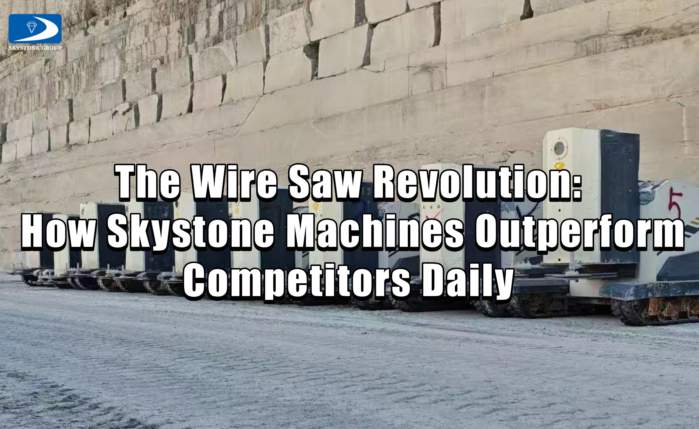 The Wire Saw Revolution: How Skystone Machines Outperform Competitors Daily
