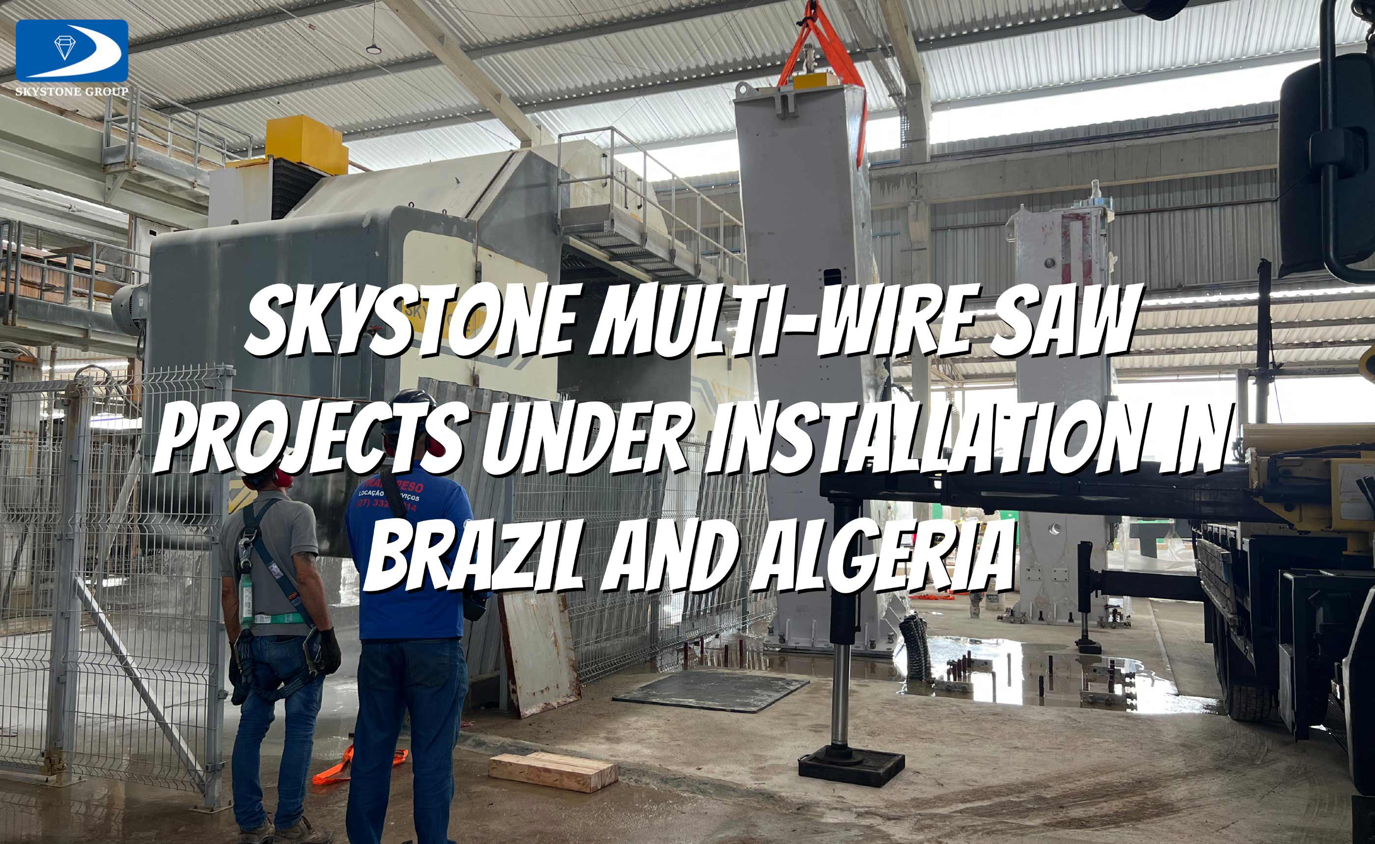 Skystone Multi-Wire Saw Projects Under Installation in Brazil and Algeria